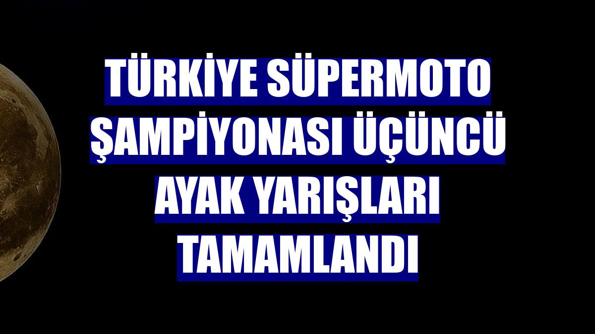 Türkiye Süpermoto Şampiyonası üçüncü ayak yarışları tamamlandı