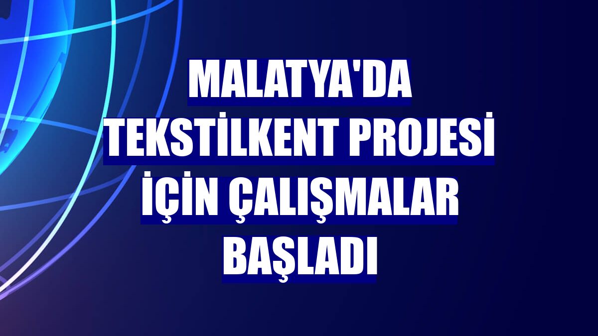 Malatya'da Tekstilkent Projesi için çalışmalar başladı