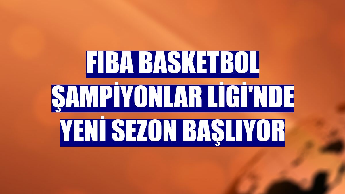 FIBA Basketbol Şampiyonlar Ligi'nde yeni sezon başlıyor