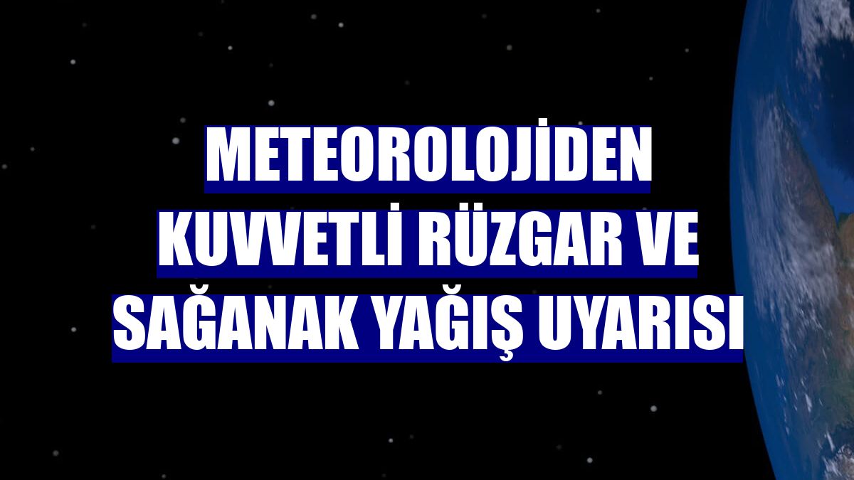 Meteorolojiden kuvvetli rüzgar ve sağanak yağış uyarısı