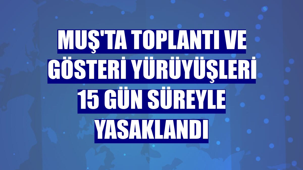 Muş'ta toplantı ve gösteri yürüyüşleri 15 gün süreyle yasaklandı