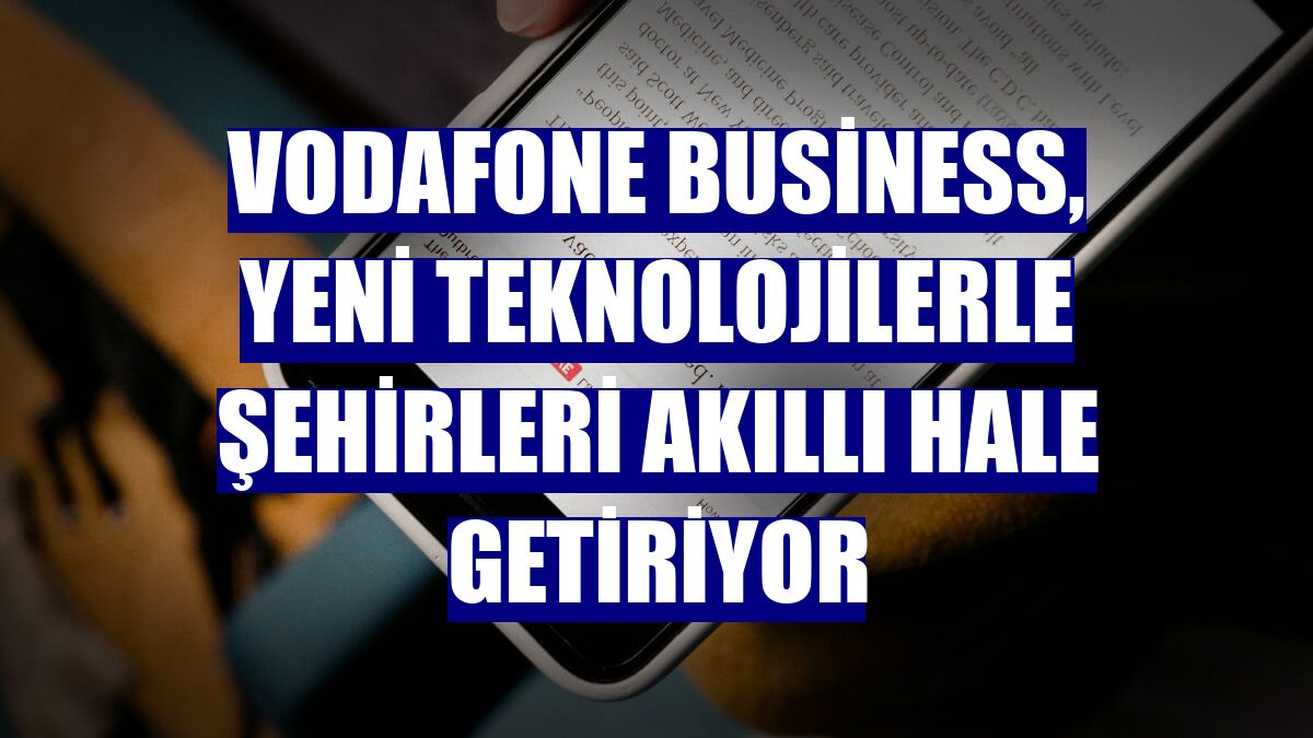 Vodafone Business, yeni teknolojilerle şehirleri akıllı hale getiriyor
