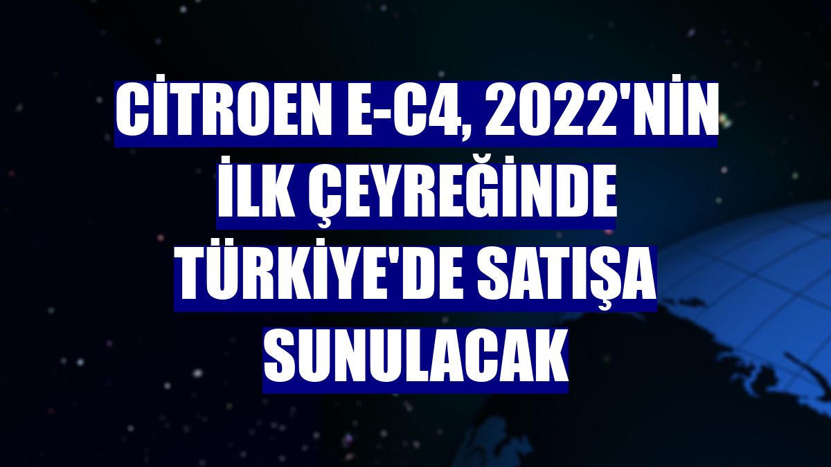 Citroen E-C4, 2022'nin ilk çeyreğinde Türkiye'de satışa sunulacak
