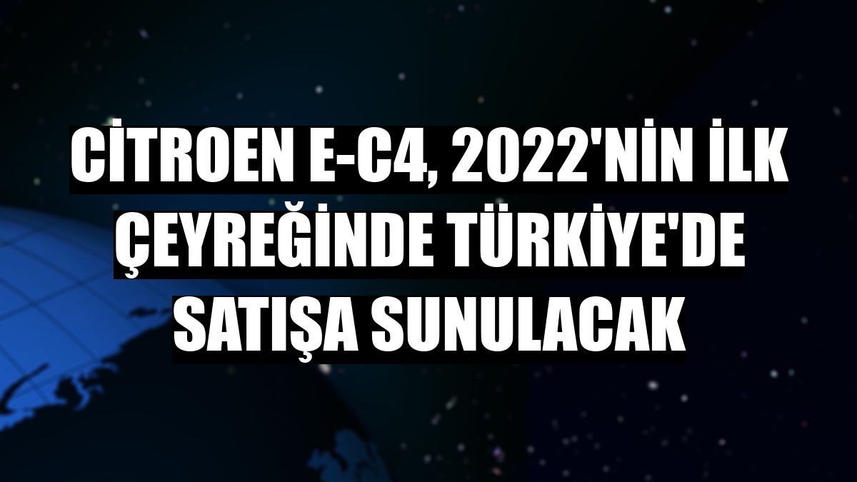 Citroen E-C4, 2022'nin ilk çeyreğinde Türkiye'de satışa sunulacak