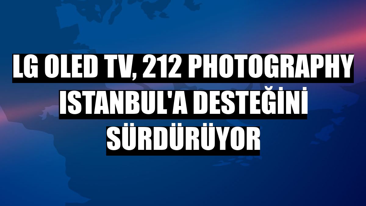 LG OLED TV, 212 Photography Istanbul'a desteğini sürdürüyor