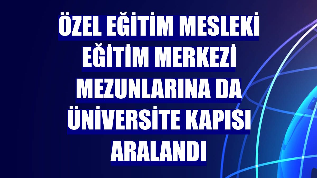 Özel eğitim mesleki eğitim merkezi mezunlarına da üniversite kapısı aralandı