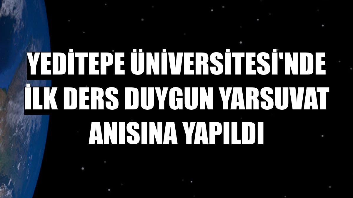 Yeditepe Üniversitesi'nde ilk ders Duygun Yarsuvat anısına yapıldı