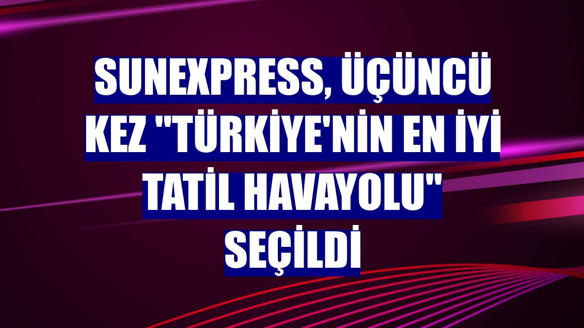 SunExpress, üçüncü kez "Türkiye'nin En İyi Tatil Havayolu" seçildi