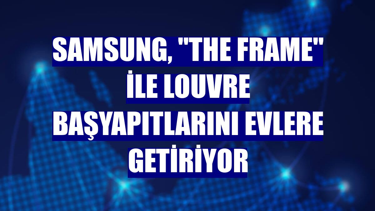 Samsung, "The Frame" ile Louvre başyapıtlarını evlere getiriyor