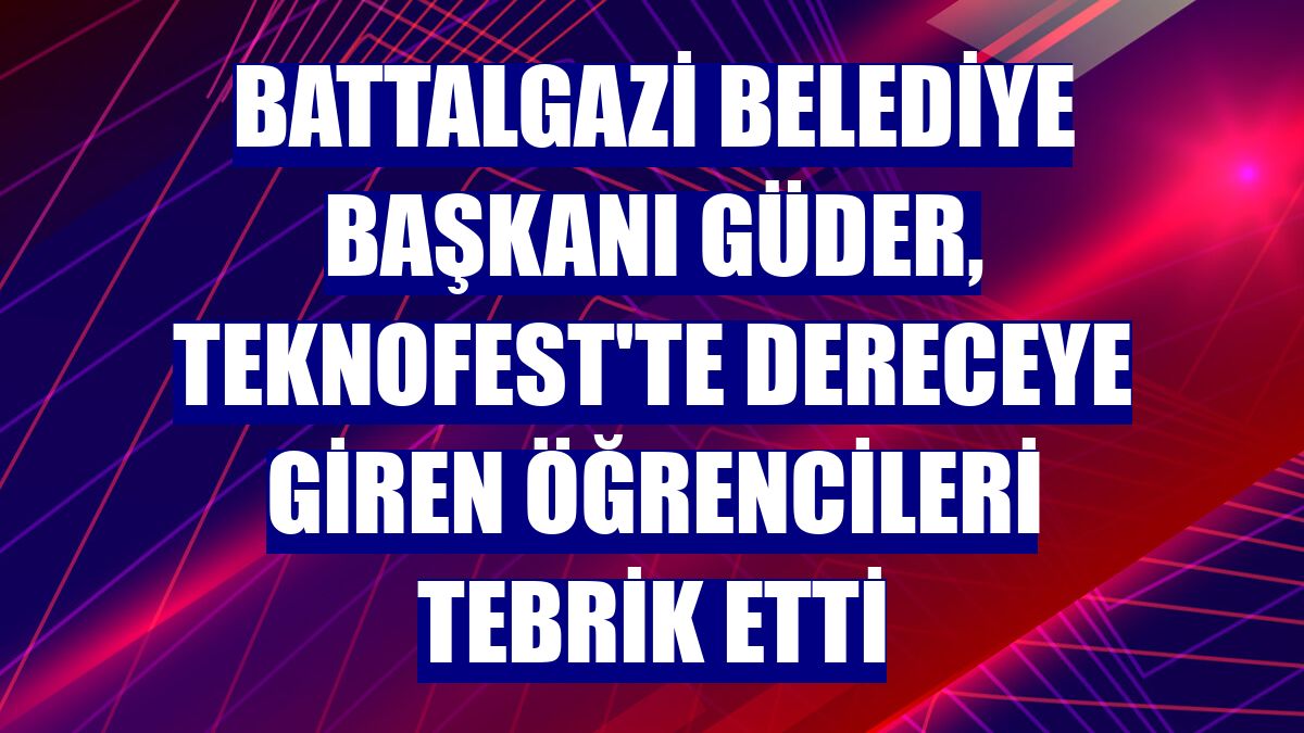 Battalgazi Belediye Başkanı Güder, TEKNOFEST'te dereceye giren öğrencileri tebrik etti