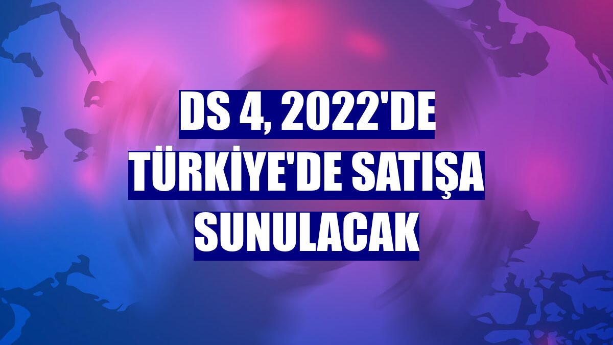 DS 4, 2022'de Türkiye'de satışa sunulacak