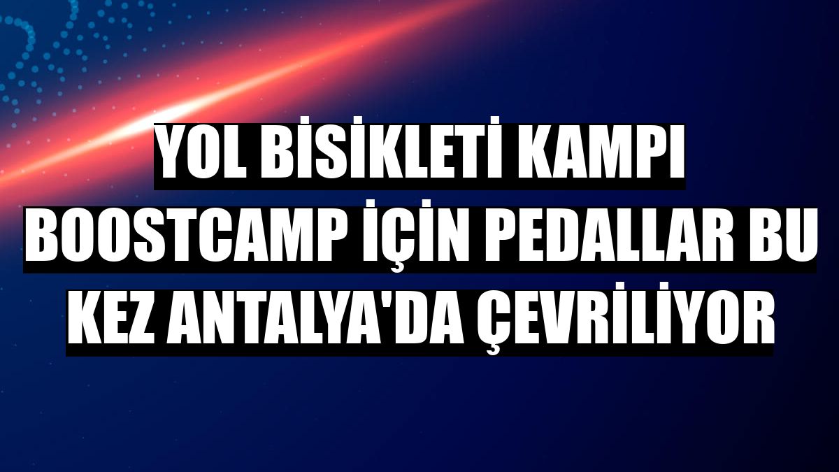 Yol bisikleti kampı BoostCamp için pedallar bu kez Antalya'da çevriliyor