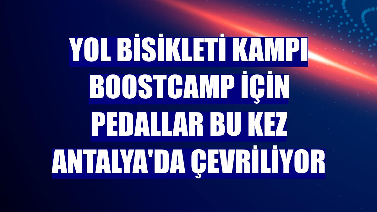 Yol bisikleti kampı BoostCamp için pedallar bu kez Antalya'da çevriliyor