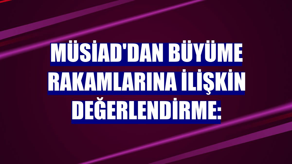 MÜSİAD'dan büyüme rakamlarına ilişkin değerlendirme: