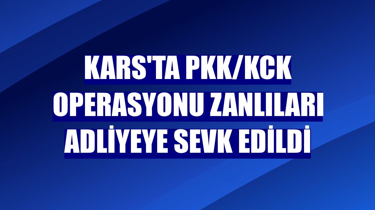 Kars'ta PKK/KCK operasyonu zanlıları adliyeye sevk edildi