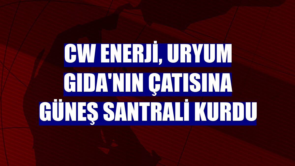 CW Enerji, Uryum Gıda'nın çatısına güneş santrali kurdu
