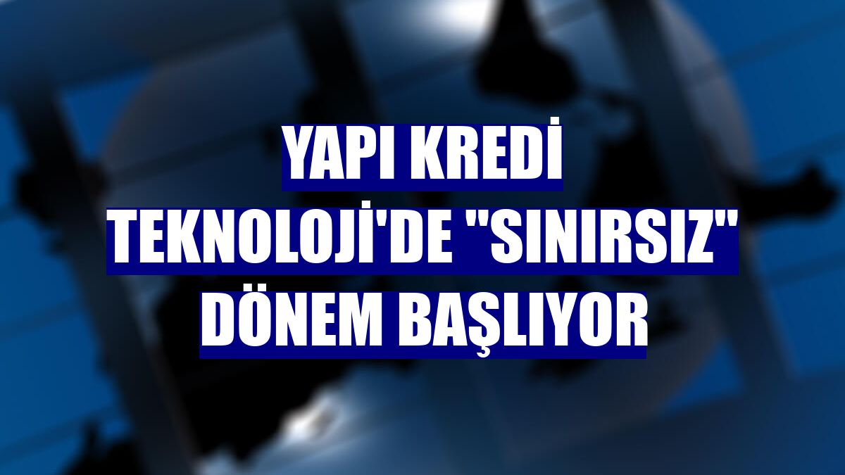 Yapı Kredi Teknoloji'de "sınırsız" dönem başlıyor