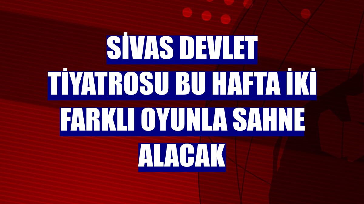 Sivas Devlet Tiyatrosu bu hafta iki farklı oyunla sahne alacak