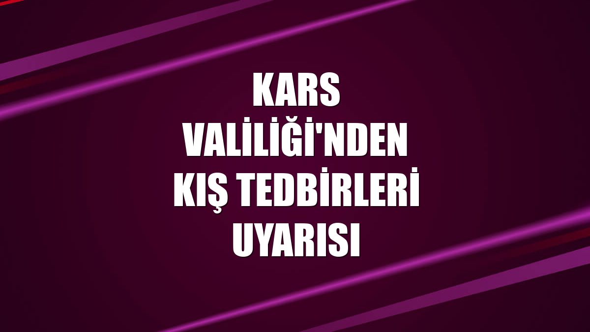 Kars Valiliği'nden kış tedbirleri uyarısı