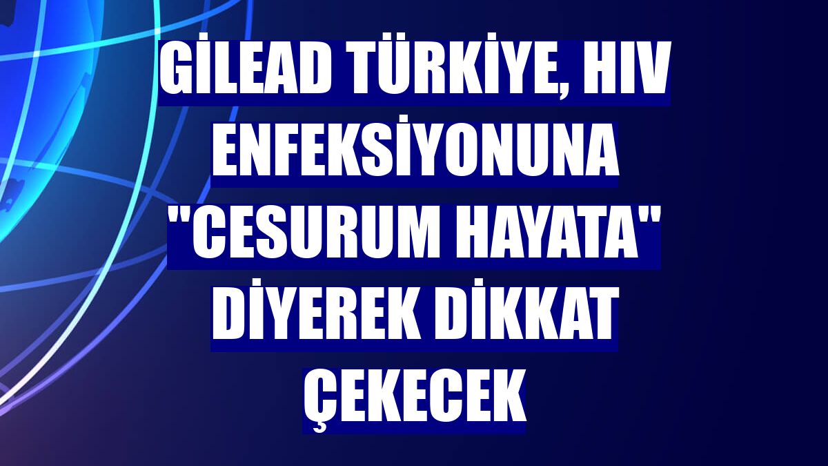 Gilead Türkiye, HIV enfeksiyonuna "Cesurum Hayata" diyerek dikkat çekecek