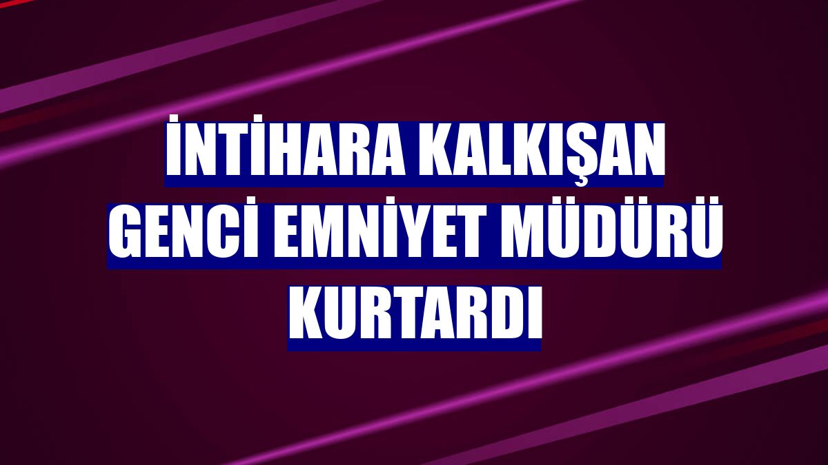 İntihara kalkışan genci emniyet müdürü kurtardı