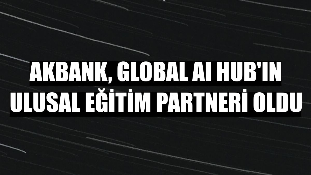 Akbank, Global AI Hub'ın Ulusal Eğitim Partneri oldu
