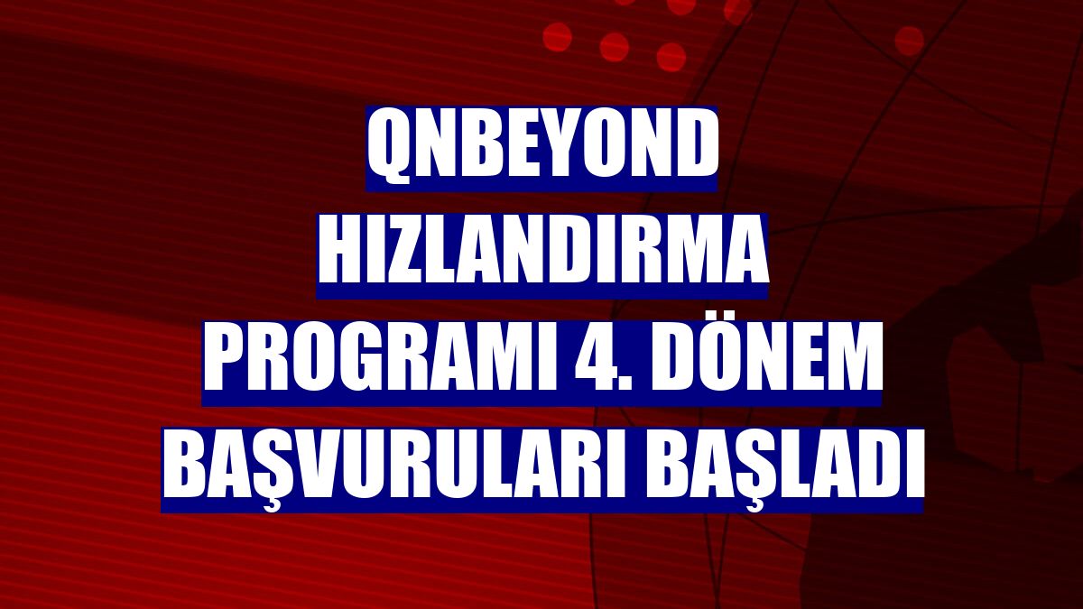 QNBEYOND Hızlandırma Programı 4. dönem başvuruları başladı