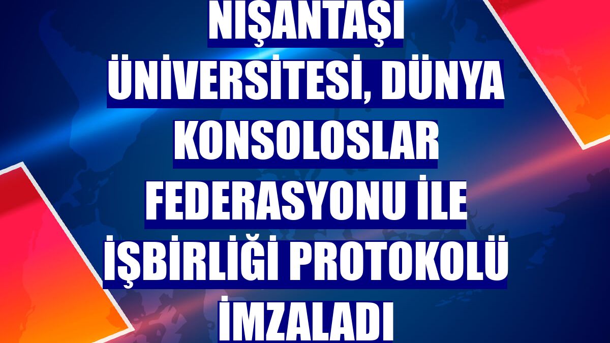 Nişantaşı Üniversitesi, Dünya Konsoloslar Federasyonu ile işbirliği protokolü imzaladı
