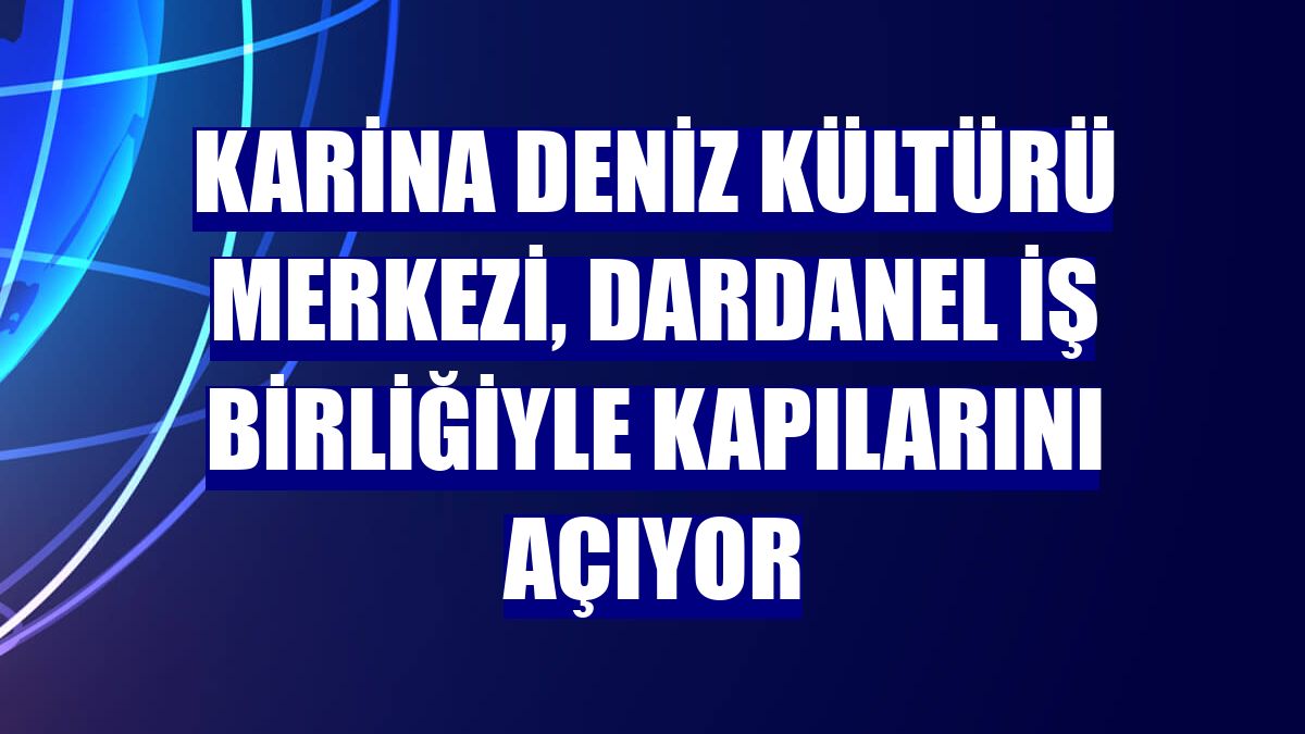 Karina Deniz Kültürü Merkezi, Dardanel iş birliğiyle kapılarını açıyor
