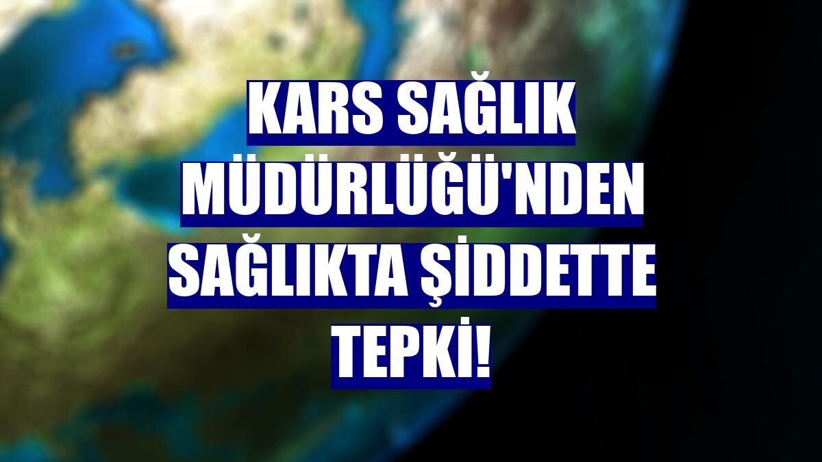 Kars Sağlık Müdürlüğü'nden sağlıkta şiddette tepki!