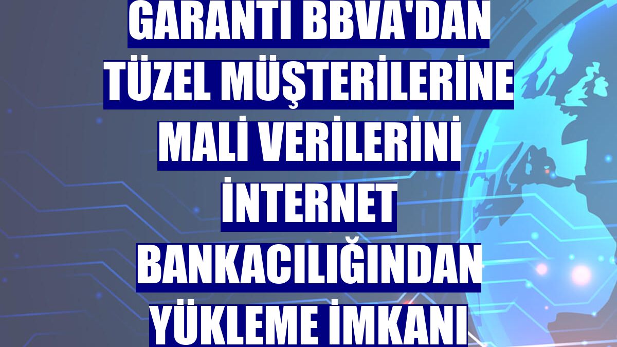 Garanti BBVA'dan tüzel müşterilerine mali verilerini internet bankacılığından yükleme imkanı