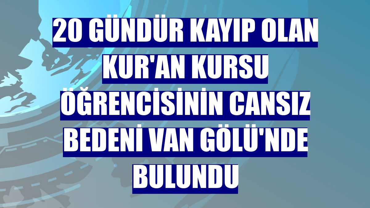 20 gündür kayıp olan Kur'an kursu öğrencisinin cansız bedeni Van Gölü'nde bulundu