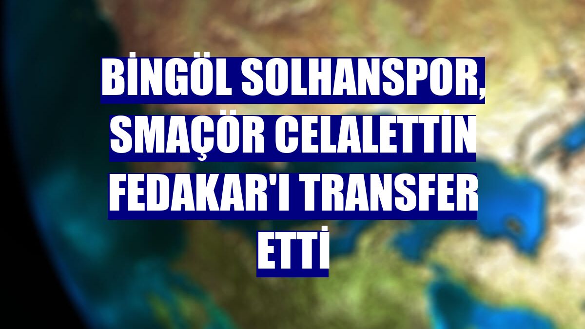 Bingöl Solhanspor, smaçör Celalettin Fedakar'ı transfer etti