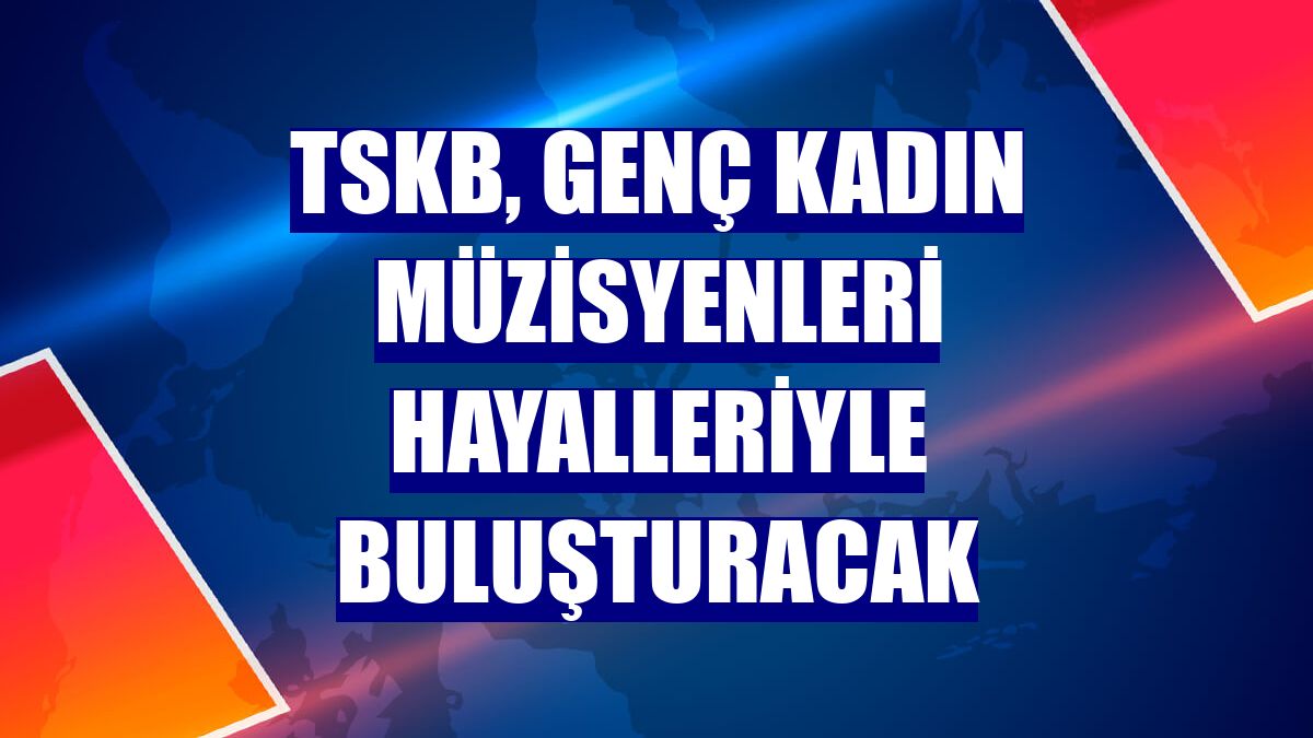 TSKB, genç kadın müzisyenleri hayalleriyle buluşturacak