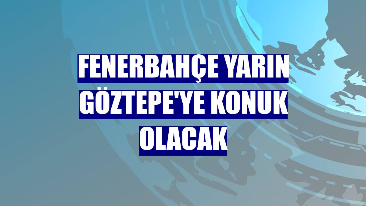 Fenerbahçe yarın Göztepe'ye konuk olacak