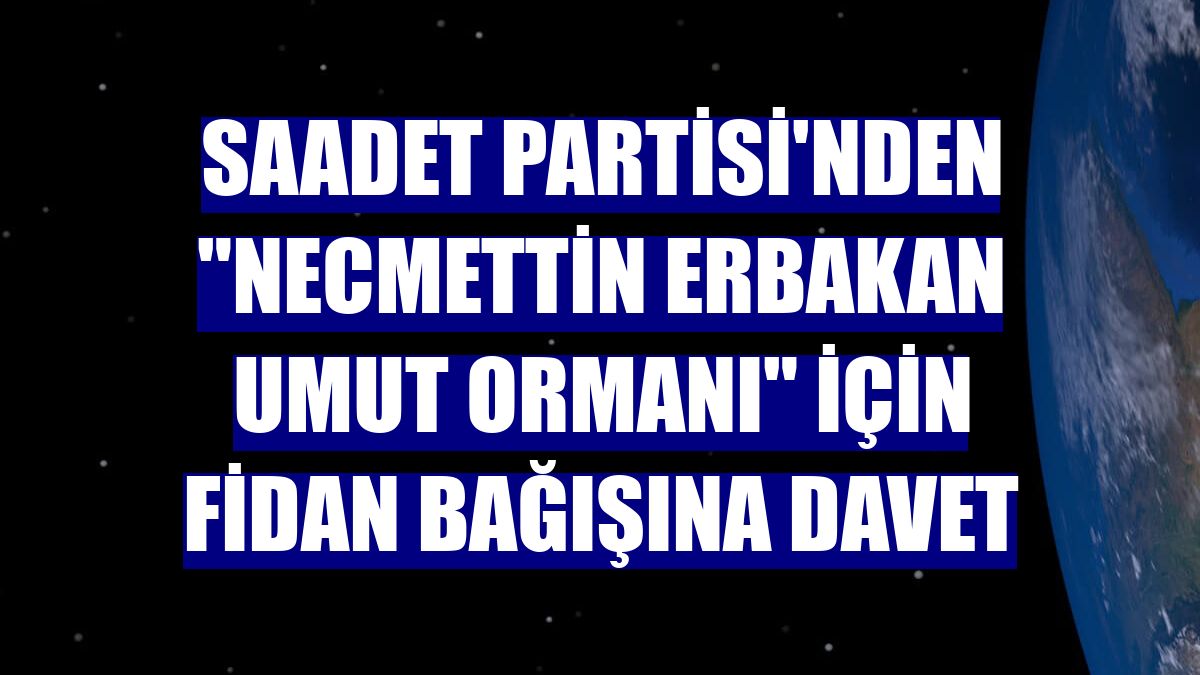 Saadet Partisi'nden "Necmettin Erbakan Umut Ormanı" için fidan bağışına davet