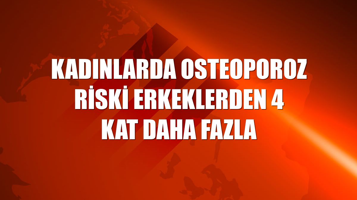 Kadınlarda osteoporoz riski erkeklerden 4 kat daha fazla