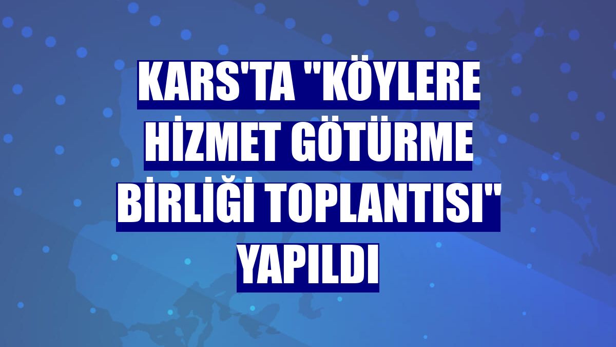 Kars'ta "Köylere Hizmet Götürme Birliği Toplantısı" yapıldı