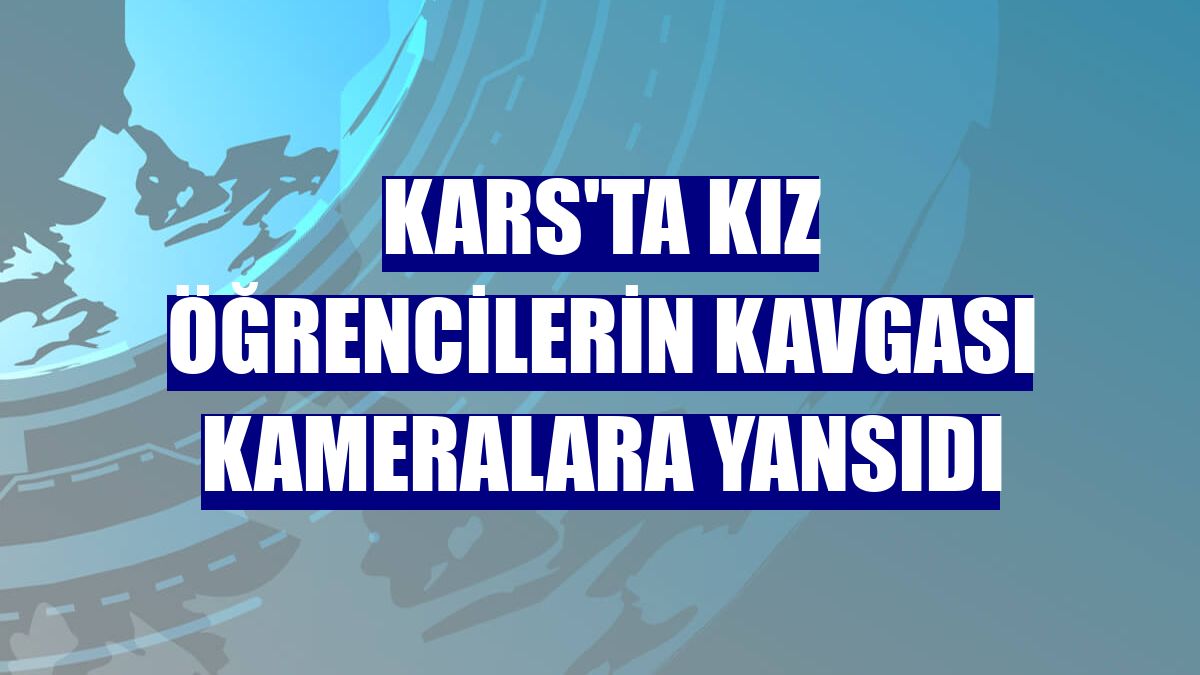 Kars'ta kız öğrencilerin kavgası kameralara yansıdı