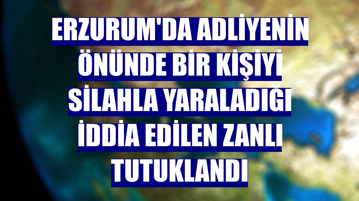 Erzurum'da adliyenin önünde bir kişiyi silahla yaraladığı iddia edilen zanlı tutuklandı