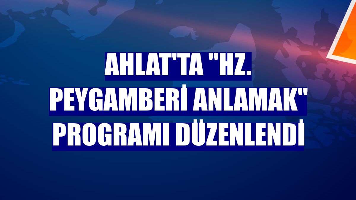 Ahlat'ta "Hz. Peygamberi anlamak" programı düzenlendi
