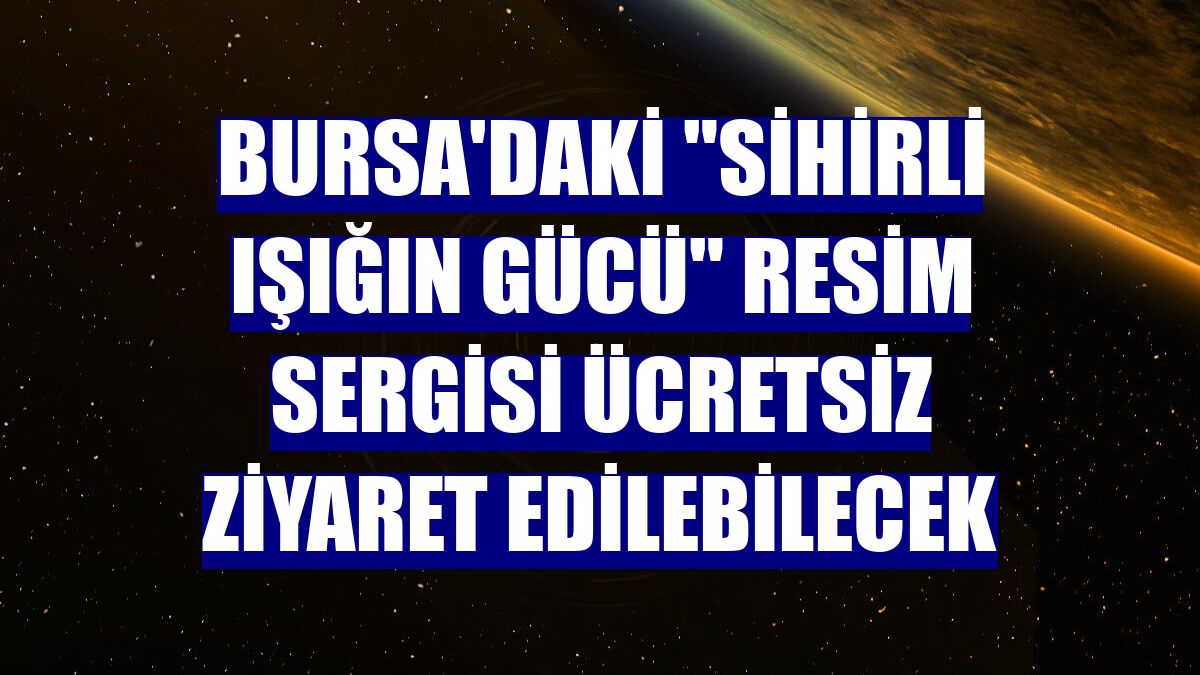 Bursa'daki "Sihirli Işığın Gücü" resim sergisi ücretsiz ziyaret edilebilecek