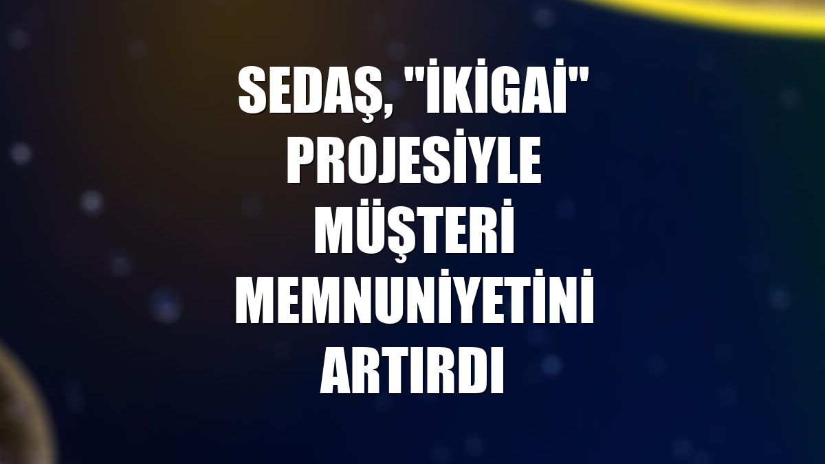 SEDAŞ, "İkigai" projesiyle müşteri memnuniyetini artırdı