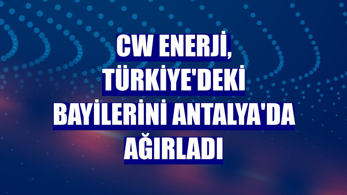 CW Enerji, Türkiye'deki bayilerini Antalya'da ağırladı