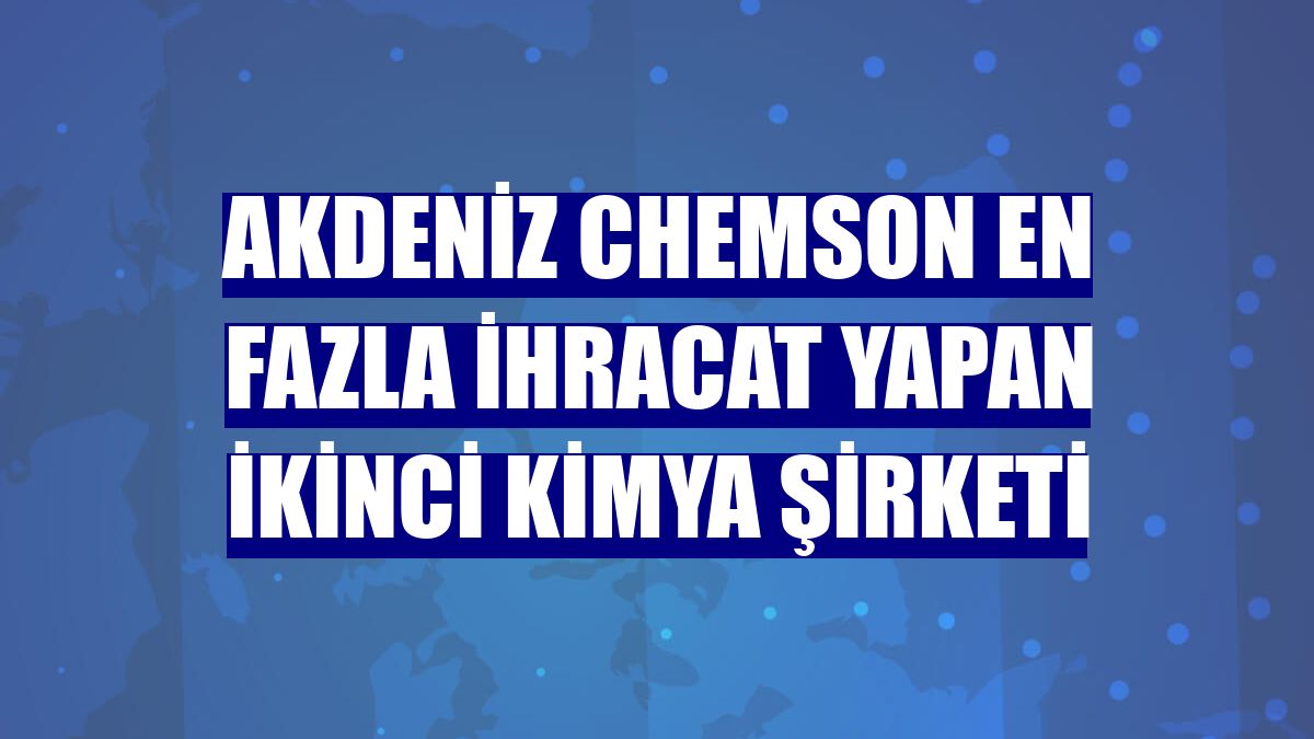 Akdeniz Chemson en fazla ihracat yapan ikinci kimya şirketi