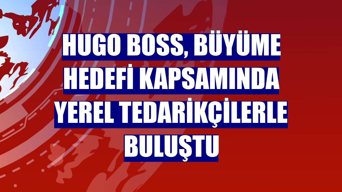 Hugo Boss, büyüme hedefi kapsamında yerel tedarikçilerle buluştu