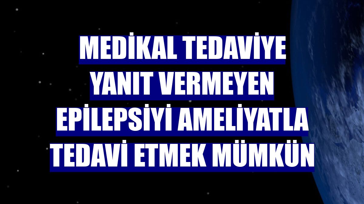Medikal tedaviye yanıt vermeyen epilepsiyi ameliyatla tedavi etmek mümkün