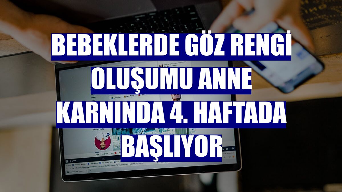 Bebeklerde göz rengi oluşumu anne karnında 4. haftada başlıyor