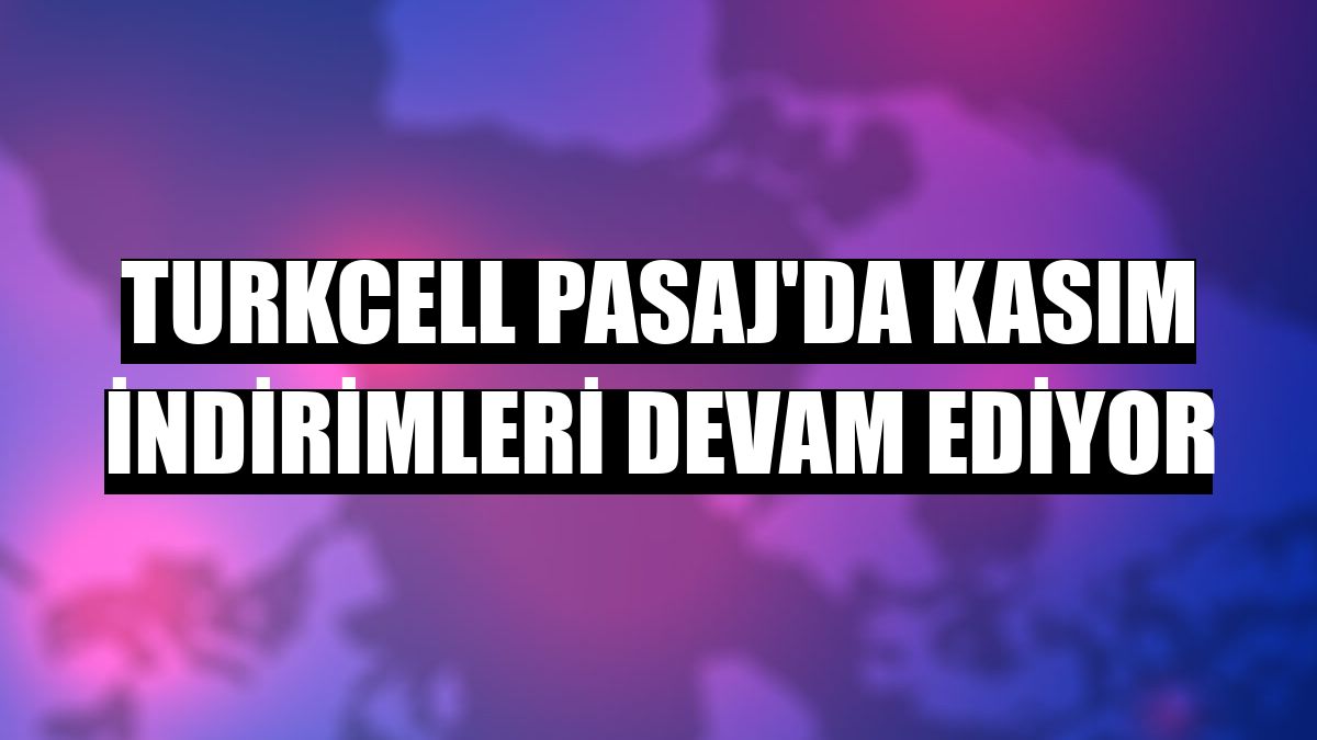 Turkcell Pasaj'da kasım indirimleri devam ediyor
