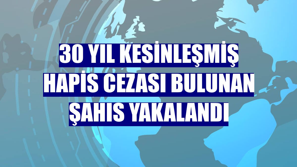 30 yıl kesinleşmiş hapis cezası bulunan şahıs yakalandı